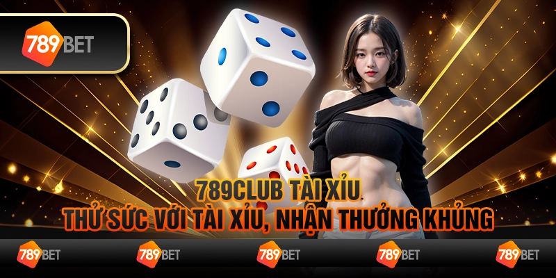 789club tài xỉu – Thử sức với tài xỉu, nhận thưởng khủng