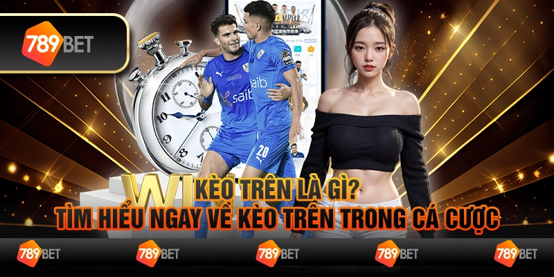 Kèo trên là gì? Tìm hiểu ngay về kèo trên trong cá cược