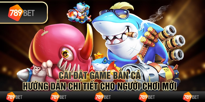 Cài đặt game bắn cá – hướng dẫn chi tiết cho người chơi mới