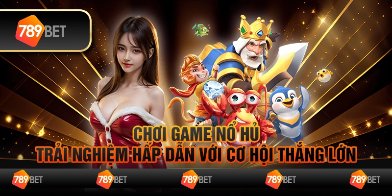 Chơi Chơi game nổ hủ - Trải nghiệm hấp dẫn với cơ hội thắng lớn