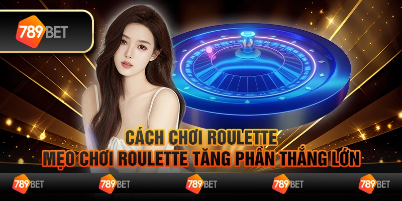 Cách chơi Roulette – mẹo chơi Roulette tăng phần thắng lớn