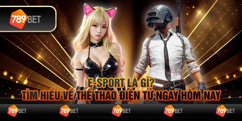 Esport là gì? Tìm hiểu về thể thao điện tử ngay hôm nay