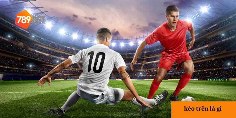 Đặc điểm của kèo trên trong cá cược bóng đá