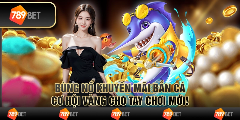 Bùng nổ khuyến mãi bắn cá: Cơ hội vàng cho tay chơi mới!