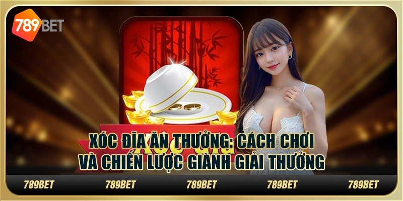 Xóc đĩa ăn thưởng: cách chơi và chiến lược giành giải thưởng
