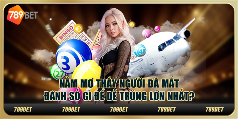 Nằm mơ thấy người đã mất đánh số gì để dễ trúng lớn nhất?