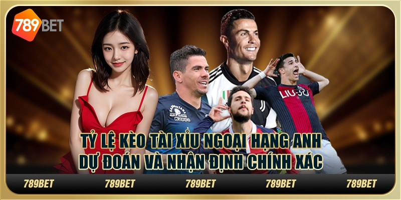 Tỷ lệ kèo tài xỉu Ngoại hạng Anh: Dự đoán và nhận định chính xác