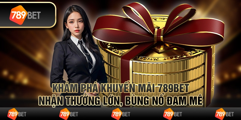 Khám phá khuyến mãi 789bet: Nhận thưởng lớn, bùng nổ đam mê