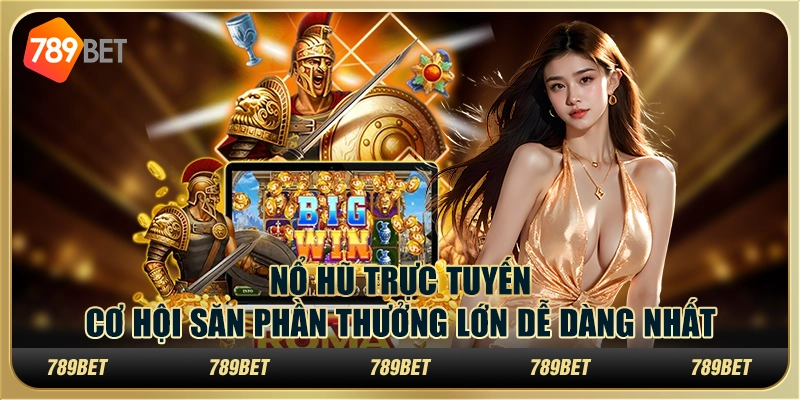 Nổ hũ trực tuyến: Cơ hội săn phần thưởng lớn dễ dàng nhất