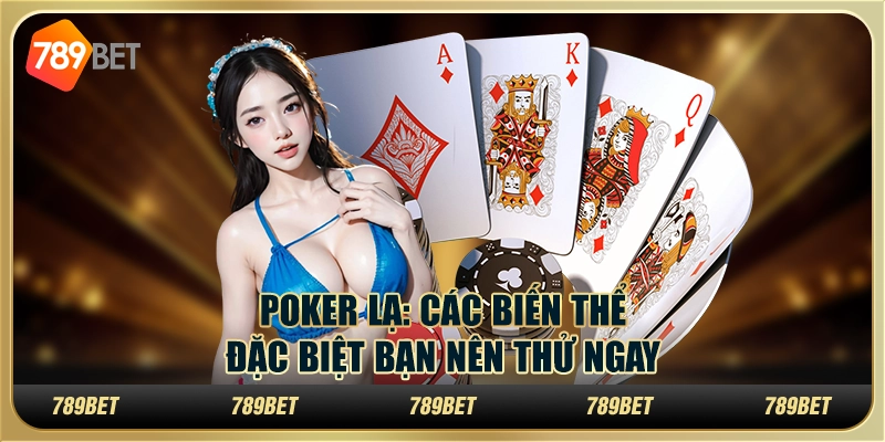 Poker Lạ: Các Biến Thể Đặc Biệt Bạn Nên Thử Ngay