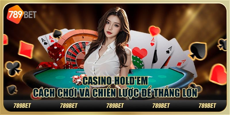 Casino Hold'em: Cách Chơi Và Chiến Lược Để Thắng Lớn