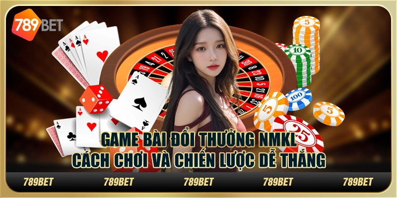 Game bài đổi thưởng NMKL: cách chơi và chiến lược dễ thắng