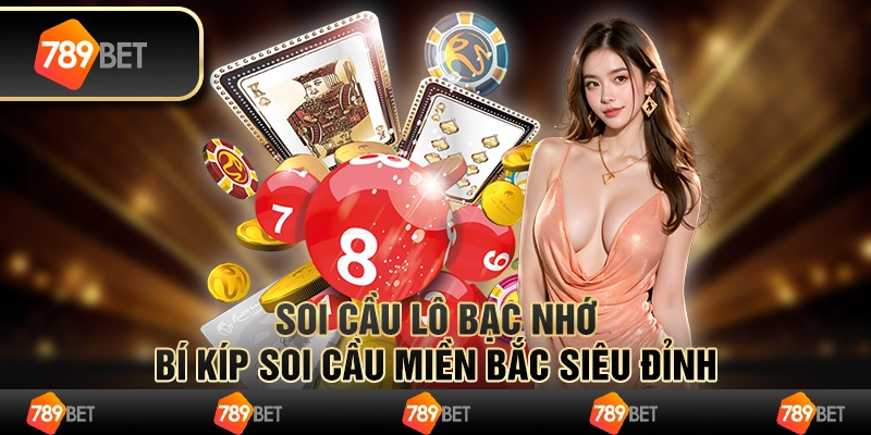 Soi Cầu lô bạc nhớ - Bí kíp Soi Cầu Miền Bắc Siêu Đỉnh