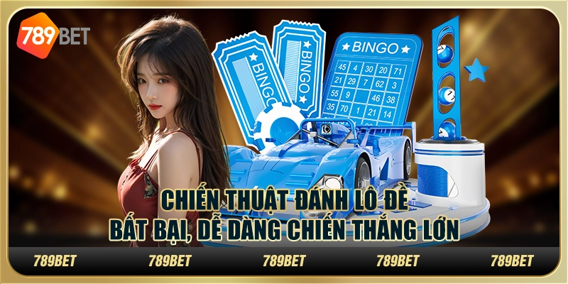 Chiến thuật đánh lô đề bất bại, dễ dàng chiến thắng lớn
