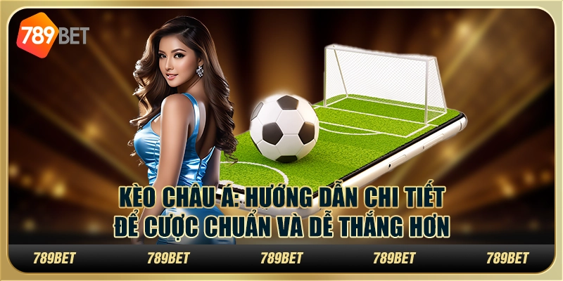 Kèo châu Á: Hướng dẫn chi tiết để cược chuẩn và dễ thắng hơn