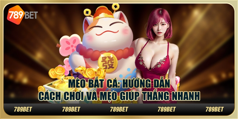 Mèo Bắt Cá: Hướng Dẫn Cách Chơi Và Mẹo Giúp Thắng Nhanh