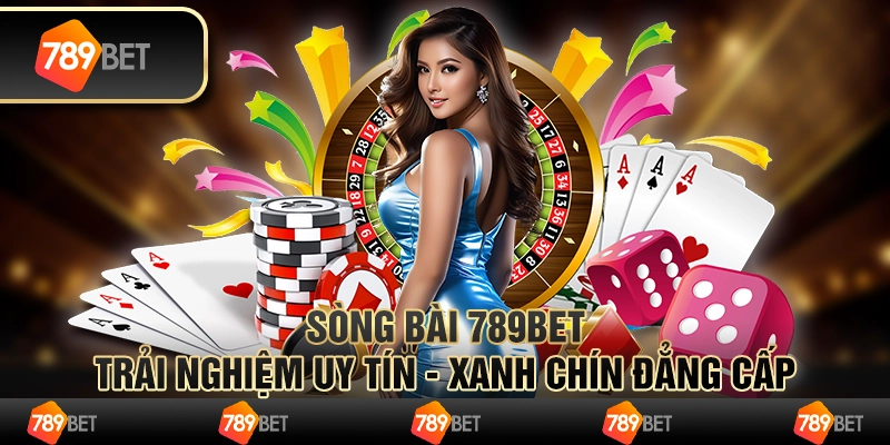 Sòng Bài 789bet: Trải nghiệm uy tín - xanh chín đẳng cấp