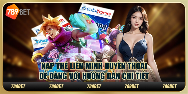 Nạp thẻ Liên Minh Huyền Thoại dễ dàng với hướng dẫn chi tiết
