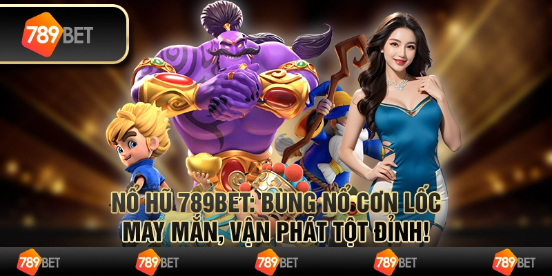 Nổ Hũ 789bet: Bùng Nổ Cơn Lốc May Mắn, Vận Phát Tột Đỉnh!
