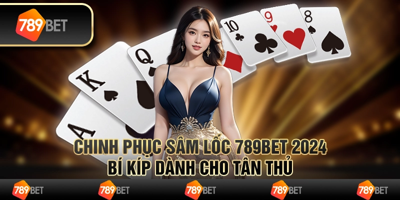 Chinh phục Sâm Lốc 789bet 2024: Bí kíp dành cho tân thủ