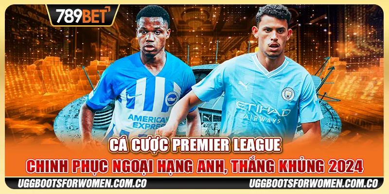 Cá Cược Premier League – Chinh Phục Ngoại Hạng Anh, Thắng Khủng 2024