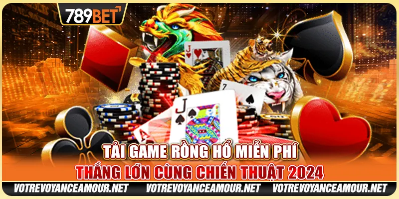 Tải Game Rồng Hổ Miễn Phí: Thắng Lớn Cùng Chiến Thuật 2024