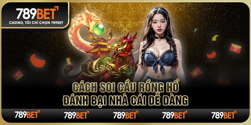 Cách Soi Cầu Rồng Hổ – Đánh Bại Nhà Cái 789BET Dễ Dàng