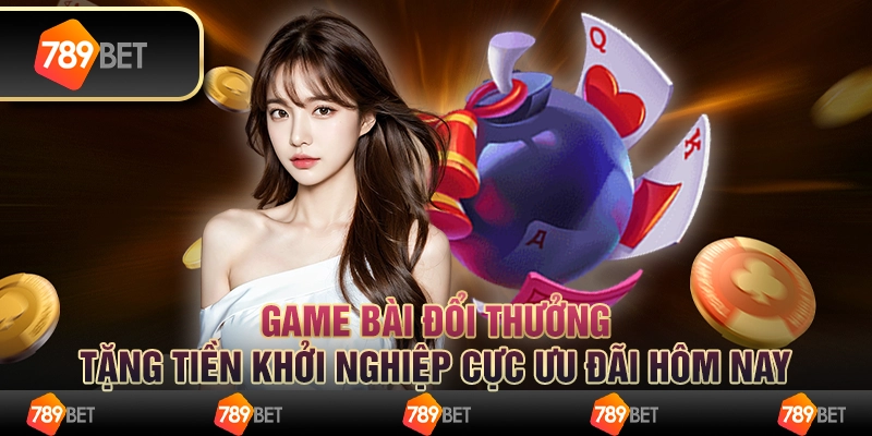 Game bài đổi thưởng tặng tiền khởi nghiệp cực ưu đãi hôm nay