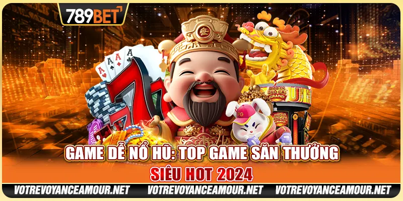 Game Dễ Nổ Hũ 789BET: Top Game Săn Thưởng Siêu Hot 2024