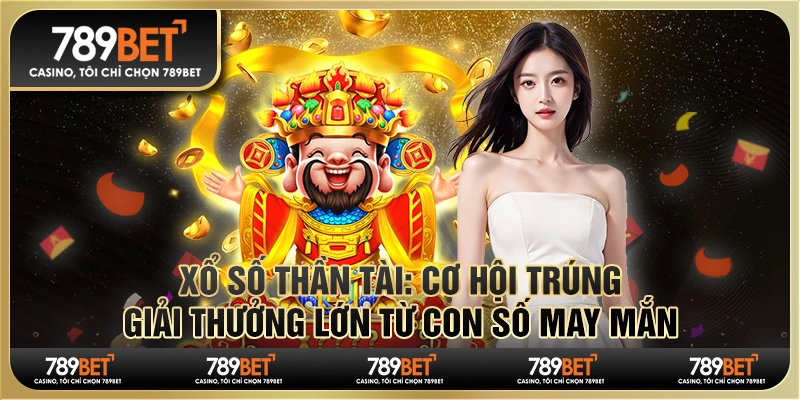 Xổ số thần tài: Cơ hội trúng thưởng lớn từ con số may mắn