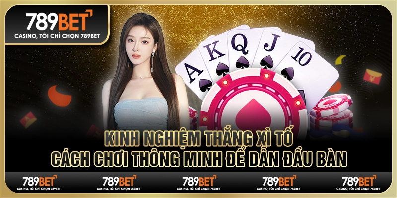 Kinh Nghiệm Thắng Xì Tố: Cách Chơi Thông Minh Dẫn Đầu Bàn