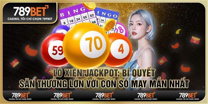 Lô xiên Jackpot: Bí quyết săn thưởng lớn với con số may mắn nhất