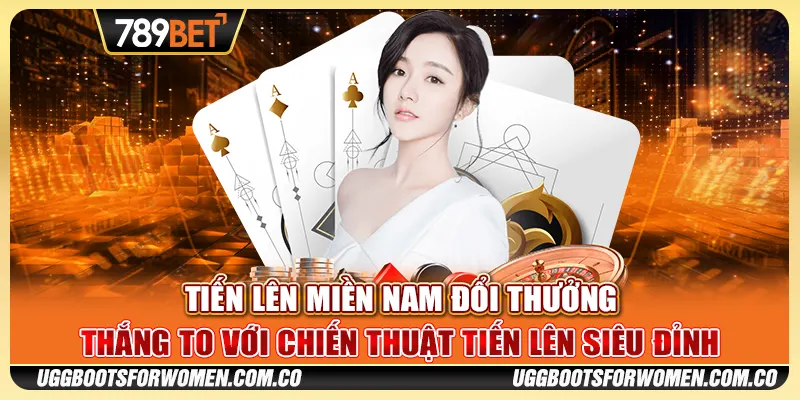 Tiến Lên Miền Nam Đổi Thưởng – Thắng To Với Chiến Thuật Tiến Lên Siêu Đỉnh