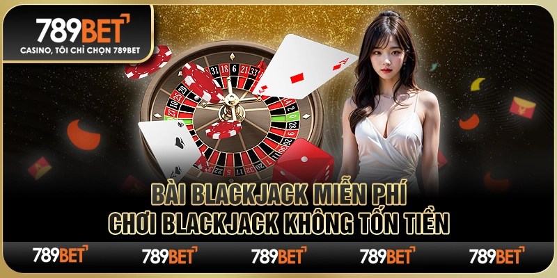 Bài Blackjack Miễn Phí – Chơi Blackjack Không Tốn Tiền