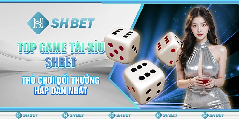 Top Game Tài Xỉu SHBET - Trò Chơi Đổi Thưởng Thú Vị Nhất