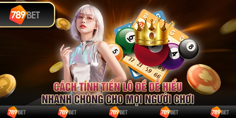 Cách tính tiền lô đề dễ hiểu, nhanh chóng cho mọi người chơi