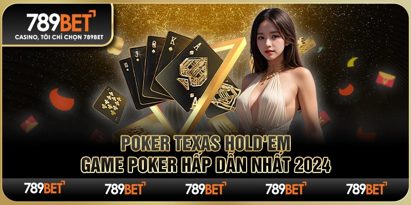 Poker Texas Hold'em 789BET – Game Poker Hấp Dẫn Nhất 2024