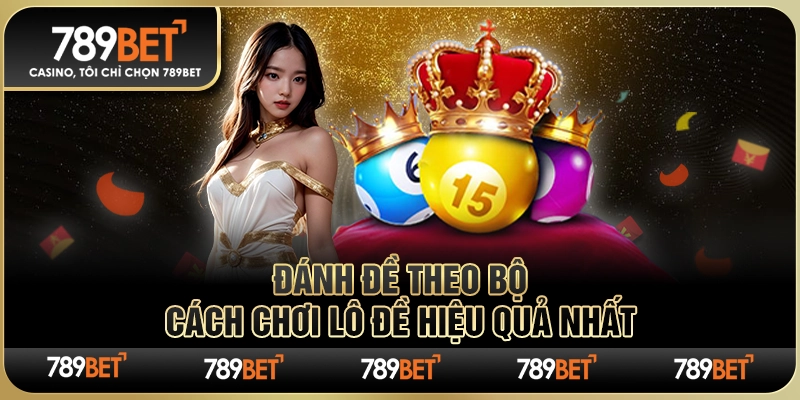Đánh Đề Theo Bộ – Cách Chơi Lô Đề Hiệu Quả Nhất Tại 789BET