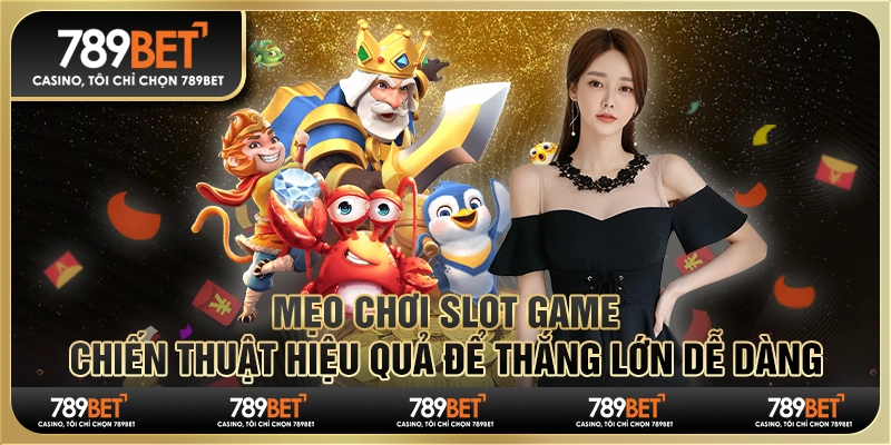 Mẹo chơi slot game 789BET: Chiến thuật hiệu quả để thắng lớn dễ dàng