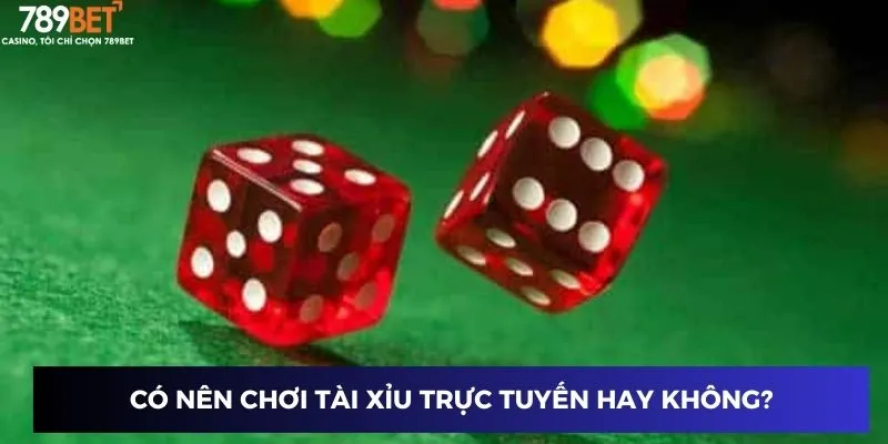 Có nên chơi Tài Xỉu trực tuyến hay không?