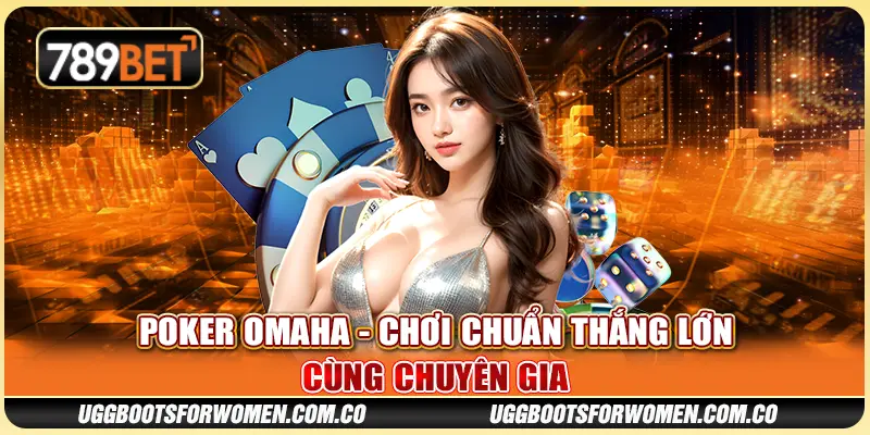 Poker Omaha - Chơi Chuẩn Thắng Lớn Cùng Chuyên Gia