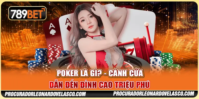 Poker Là Gì? - Cánh Cửa Dẫn Đến Đỉnh Cao Triệu Phú Tại 789BET