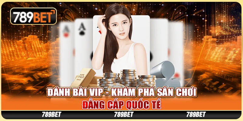Đánh Bài VIP 789BET - Khám Phá Sân Chơi Đẳng Cấp Quốc Tế