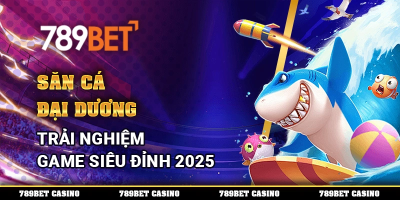 Săn Cá Đại Dương - Trải Nghiệm Game Siêu Đỉnh 2025