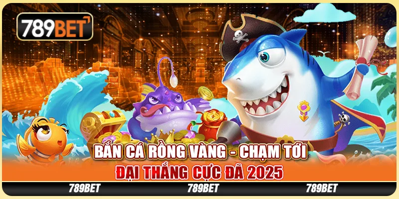 Bắn Cá Rồng Vàng - Chạm Tới Đại Thắng Cực Đã 2025