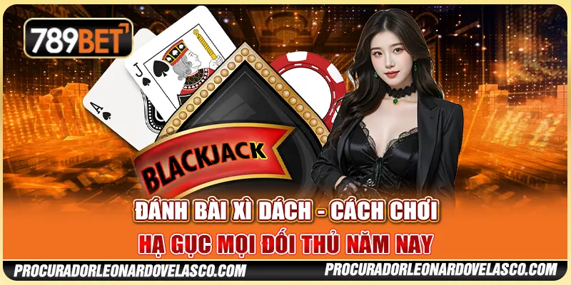 Đánh Bài Xì Dách - Cách Chơi Hạ Gục Mọi Đối Thủ Năm Nay