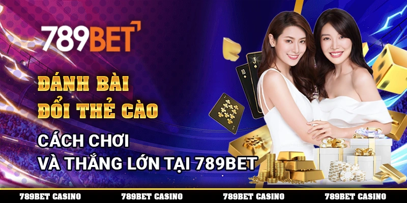 Đánh Bài Đổi Thẻ Cào – Cách Chơi Và Thắng Lớn Tại 789BET
