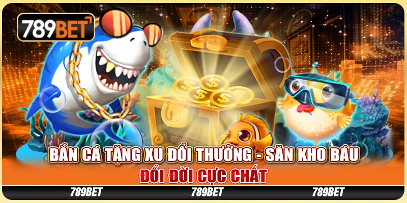 Bắn Cá Tặng Xu Đổi Thưởng - Săn Kho Báu Đổi Đời Cực Chất