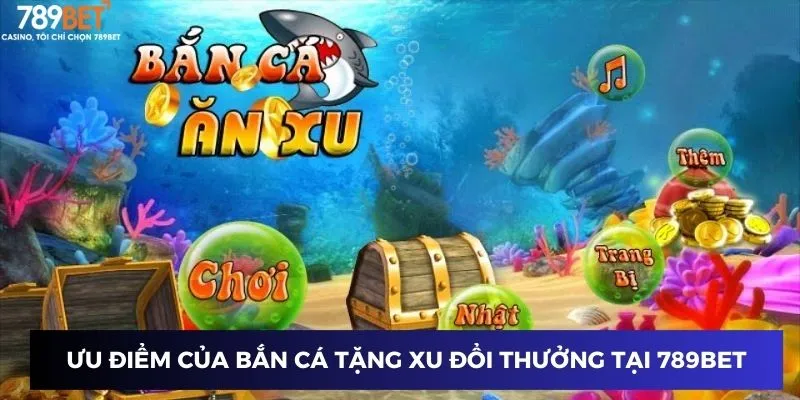 Ưu điểm của bắn cá tặng xu đổi thưởng tại 789BET