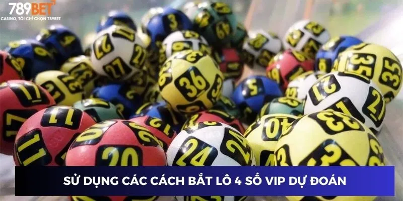 Sử dụng các cách bắt lô 4 số VIP dự đoán